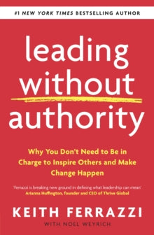 Leading Without Authority : Why You Don’t Need To Be In Charge to Inspire Others and Make Change Happen