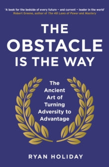 The Obstacle is the Way : The Ancient Art of Turning Adversity to Advantage